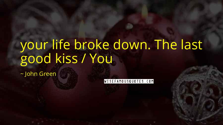 John Green Quotes: your life broke down. The last good kiss / You