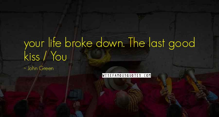 John Green Quotes: your life broke down. The last good kiss / You