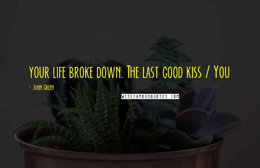 John Green Quotes: your life broke down. The last good kiss / You