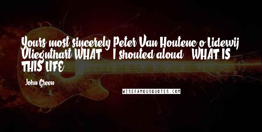 John Green Quotes: Yours most sincerely,Peter Van Houtenc/o Lidewij Vliegnthart"WHAT?!" I shouted aloud. "WHAT IS THIS LIFE?
