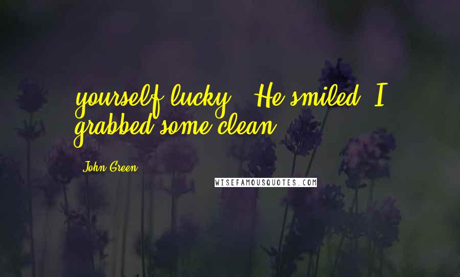 John Green Quotes: yourself lucky." He smiled. I grabbed some clean