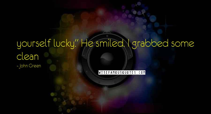 John Green Quotes: yourself lucky." He smiled. I grabbed some clean