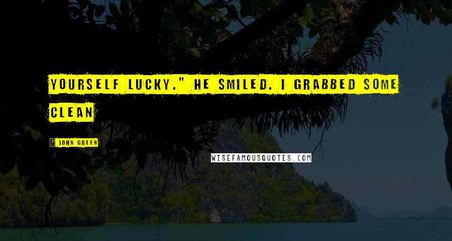 John Green Quotes: yourself lucky." He smiled. I grabbed some clean