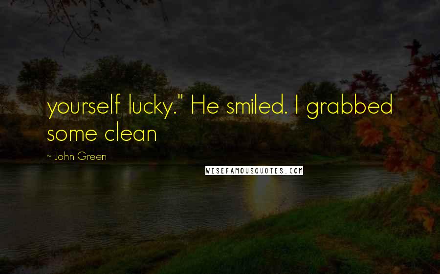 John Green Quotes: yourself lucky." He smiled. I grabbed some clean