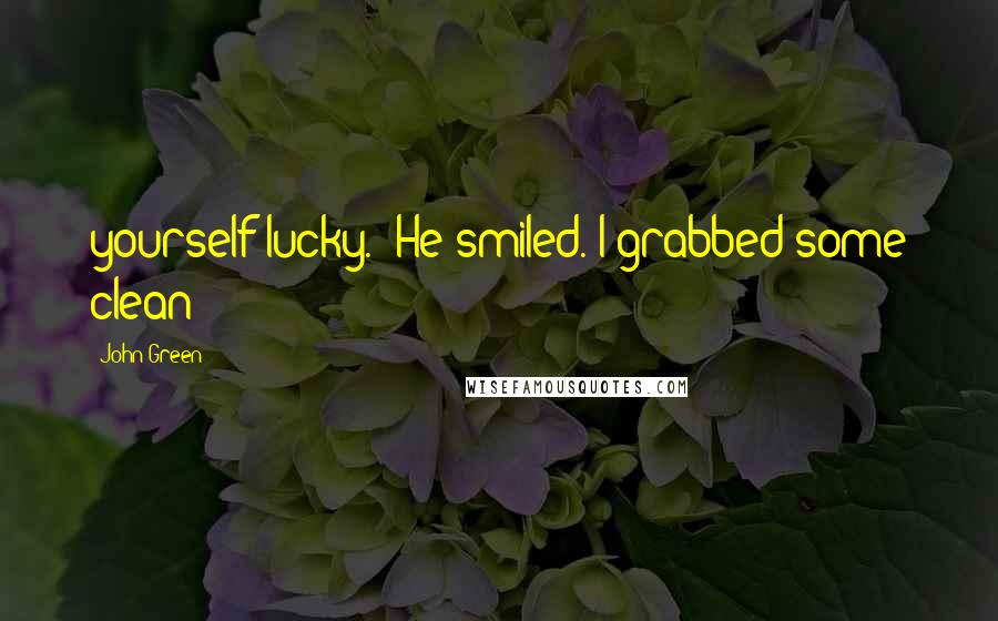 John Green Quotes: yourself lucky." He smiled. I grabbed some clean