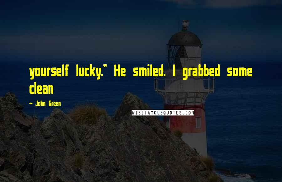 John Green Quotes: yourself lucky." He smiled. I grabbed some clean