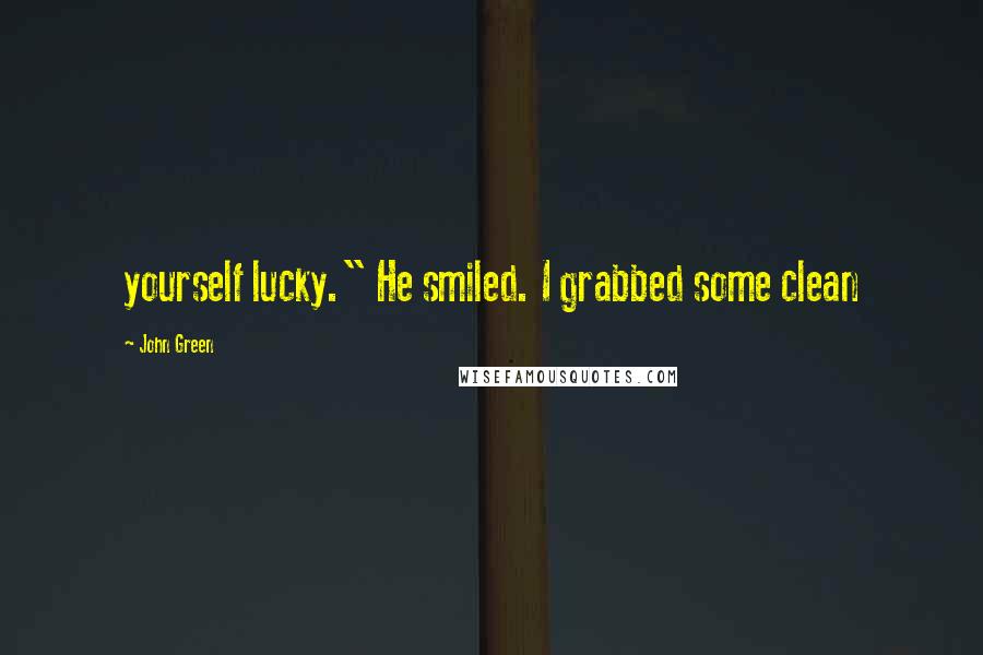 John Green Quotes: yourself lucky." He smiled. I grabbed some clean