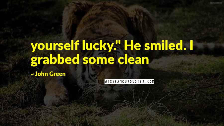 John Green Quotes: yourself lucky." He smiled. I grabbed some clean