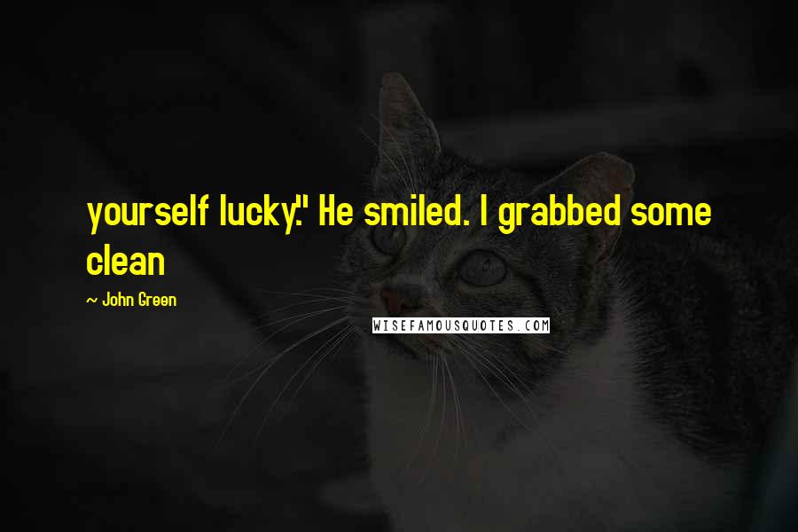 John Green Quotes: yourself lucky." He smiled. I grabbed some clean