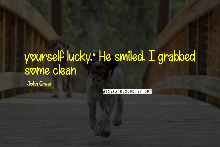 John Green Quotes: yourself lucky." He smiled. I grabbed some clean