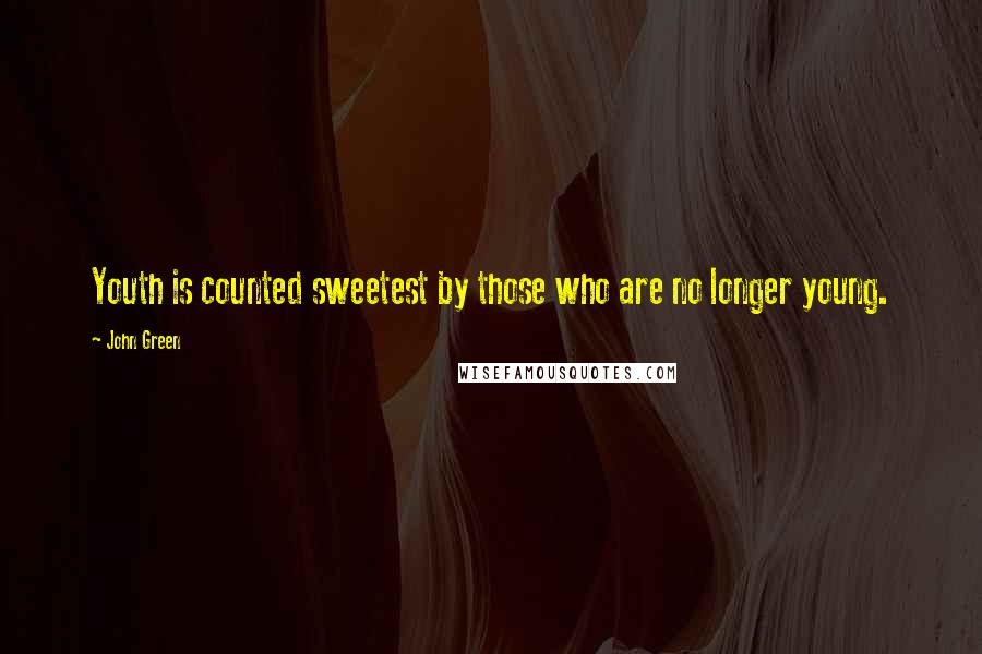 John Green Quotes: Youth is counted sweetest by those who are no longer young.