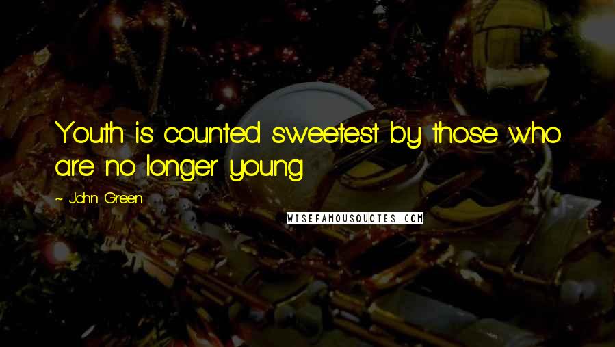 John Green Quotes: Youth is counted sweetest by those who are no longer young.
