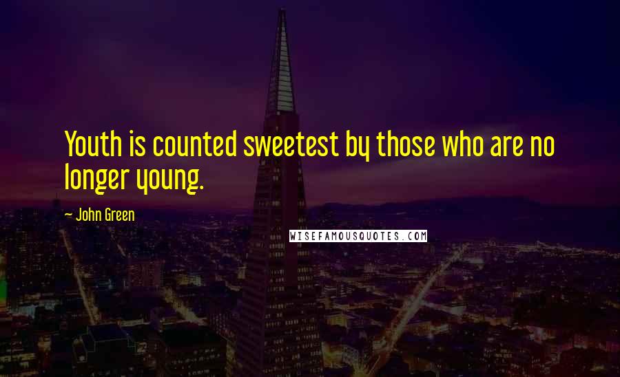 John Green Quotes: Youth is counted sweetest by those who are no longer young.