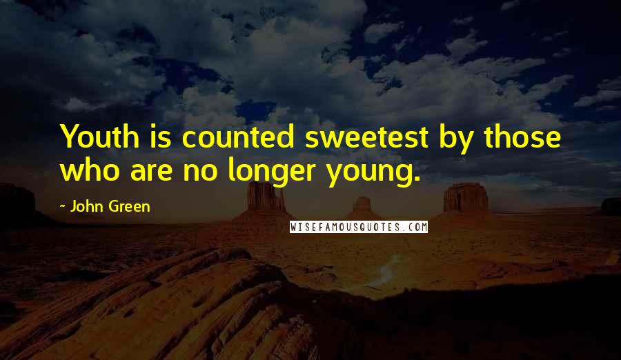 John Green Quotes: Youth is counted sweetest by those who are no longer young.