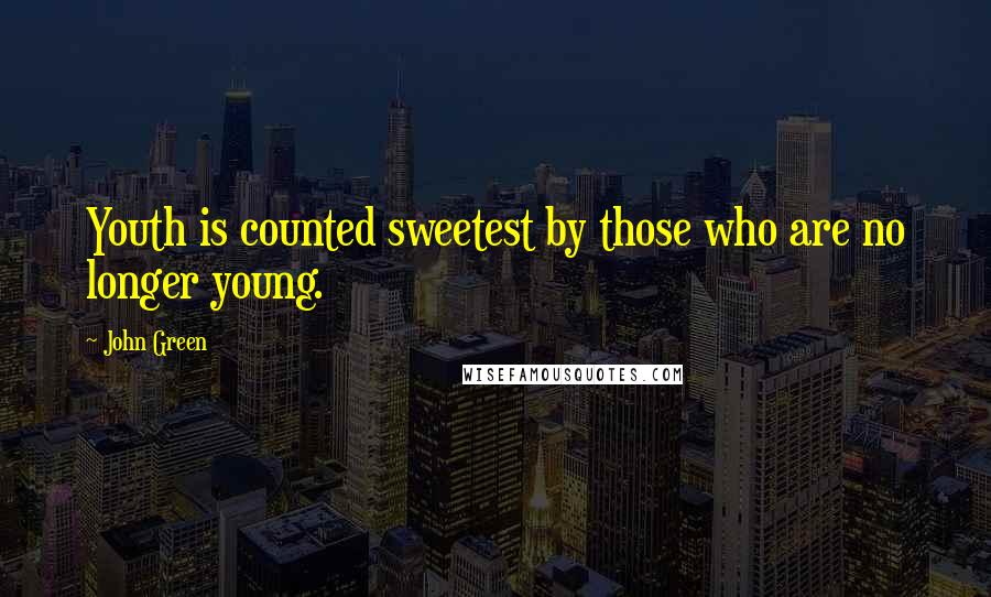 John Green Quotes: Youth is counted sweetest by those who are no longer young.