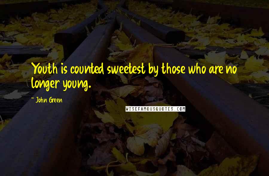 John Green Quotes: Youth is counted sweetest by those who are no longer young.