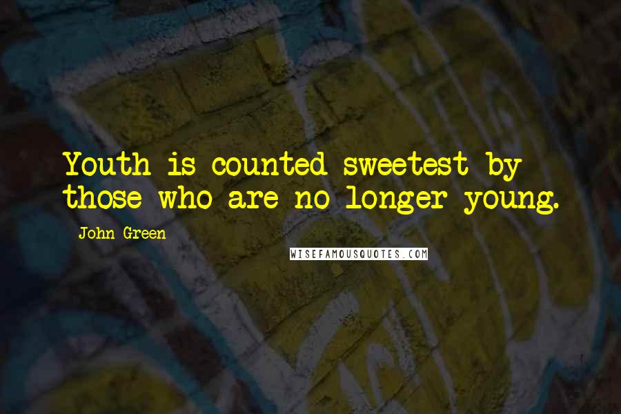 John Green Quotes: Youth is counted sweetest by those who are no longer young.