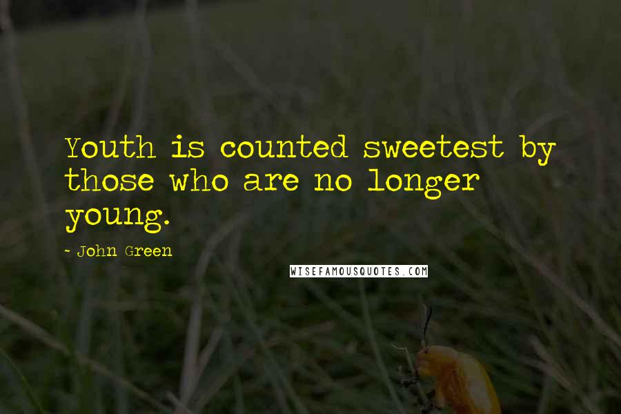 John Green Quotes: Youth is counted sweetest by those who are no longer young.