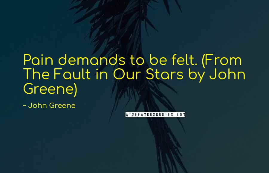 John Greene Quotes: Pain demands to be felt. (From The Fault in Our Stars by John Greene)