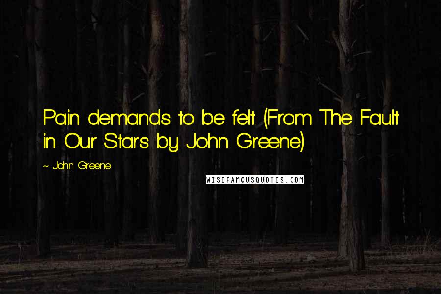 John Greene Quotes: Pain demands to be felt. (From The Fault in Our Stars by John Greene)