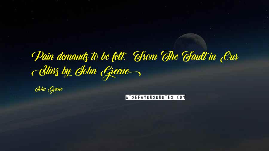 John Greene Quotes: Pain demands to be felt. (From The Fault in Our Stars by John Greene)