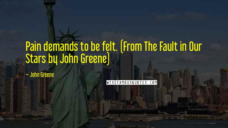 John Greene Quotes: Pain demands to be felt. (From The Fault in Our Stars by John Greene)