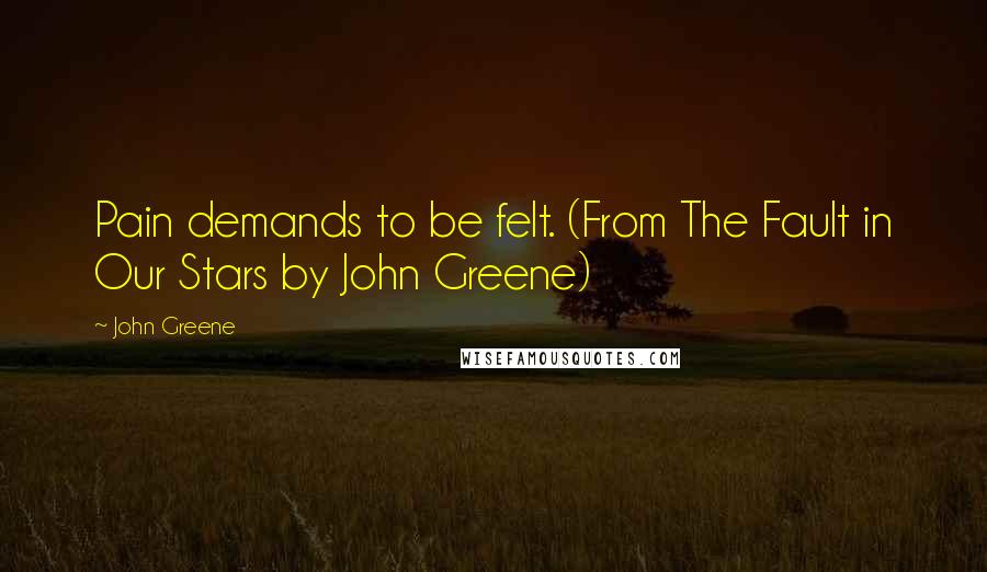 John Greene Quotes: Pain demands to be felt. (From The Fault in Our Stars by John Greene)