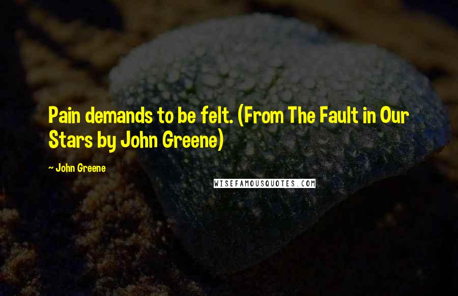 John Greene Quotes: Pain demands to be felt. (From The Fault in Our Stars by John Greene)