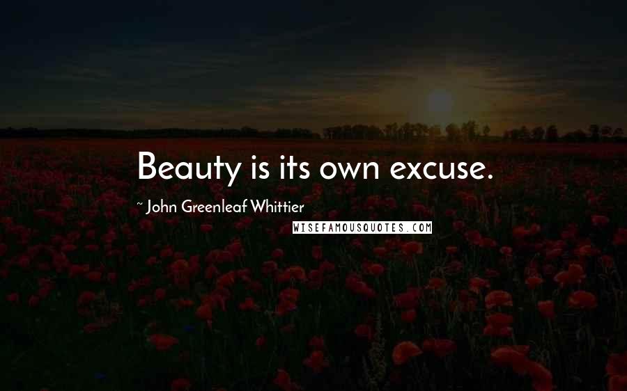 John Greenleaf Whittier Quotes: Beauty is its own excuse.