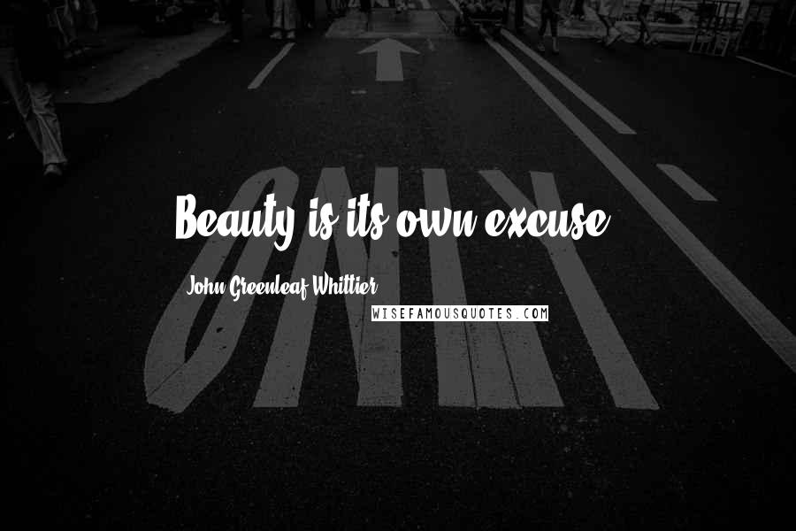 John Greenleaf Whittier Quotes: Beauty is its own excuse.