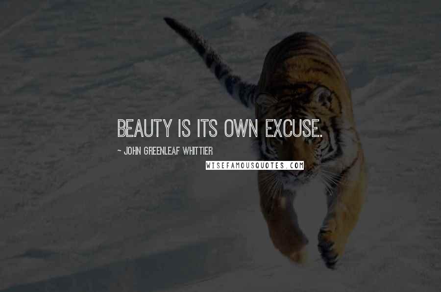 John Greenleaf Whittier Quotes: Beauty is its own excuse.