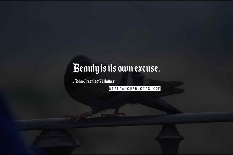 John Greenleaf Whittier Quotes: Beauty is its own excuse.