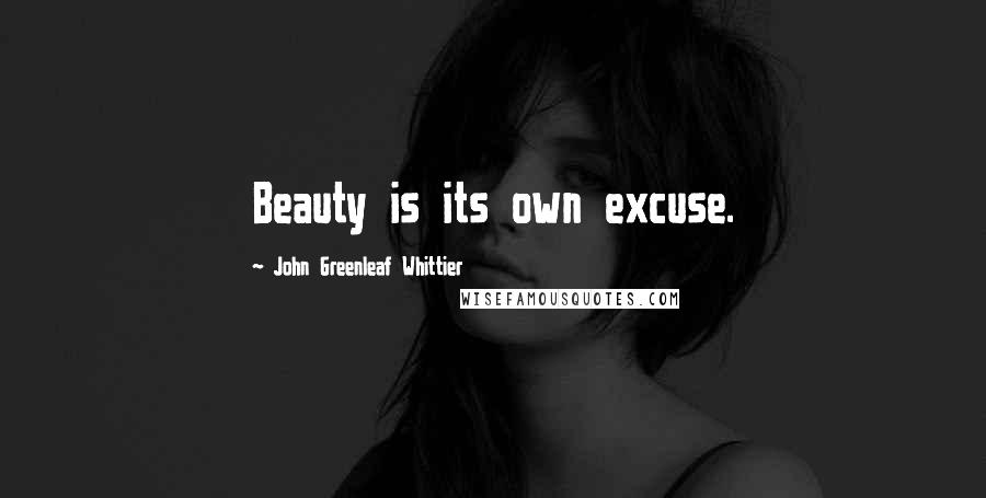 John Greenleaf Whittier Quotes: Beauty is its own excuse.