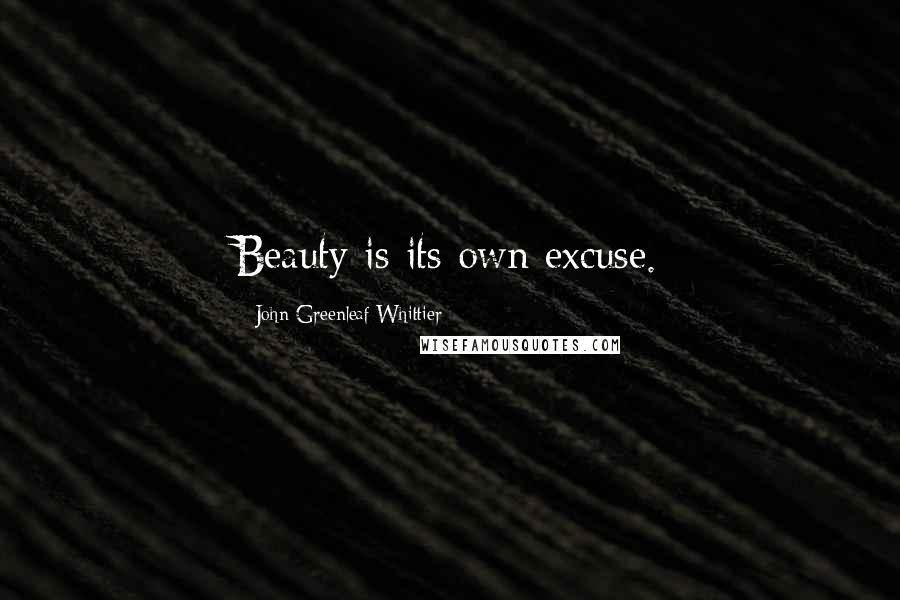 John Greenleaf Whittier Quotes: Beauty is its own excuse.