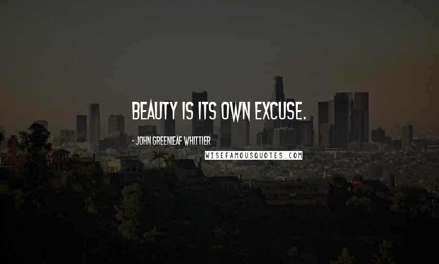 John Greenleaf Whittier Quotes: Beauty is its own excuse.