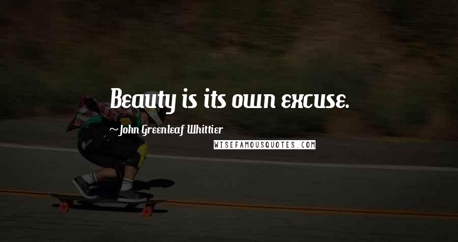 John Greenleaf Whittier Quotes: Beauty is its own excuse.