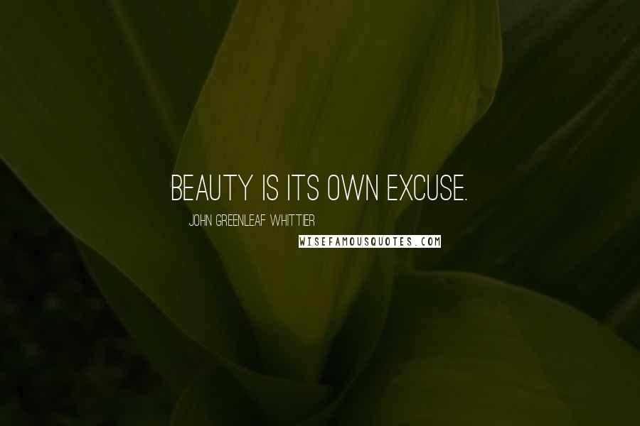 John Greenleaf Whittier Quotes: Beauty is its own excuse.