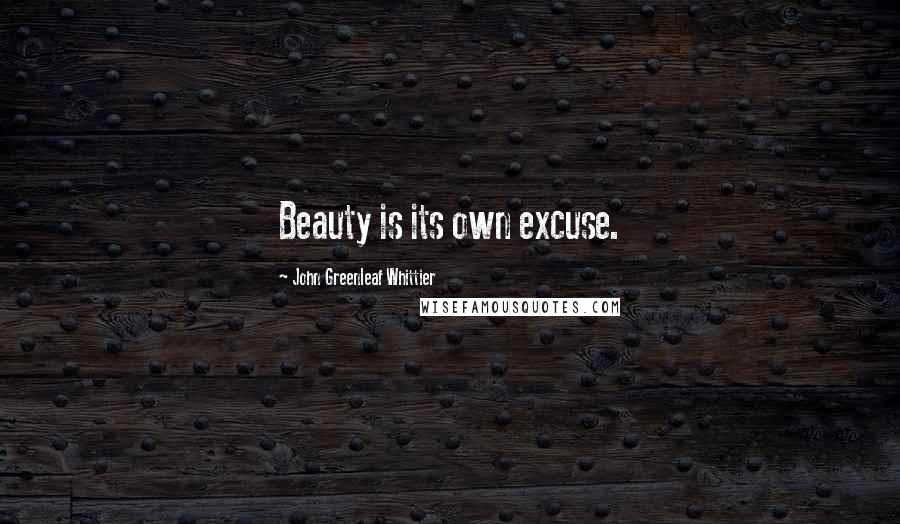 John Greenleaf Whittier Quotes: Beauty is its own excuse.