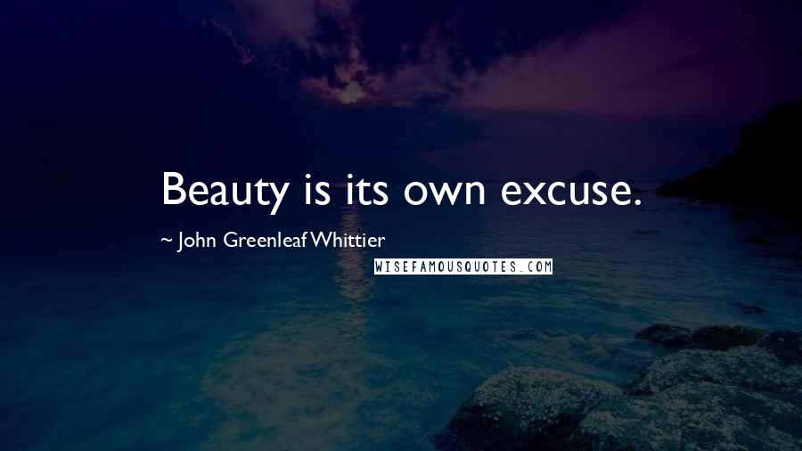John Greenleaf Whittier Quotes: Beauty is its own excuse.