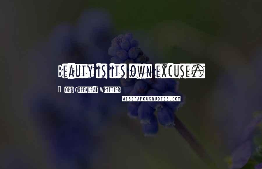 John Greenleaf Whittier Quotes: Beauty is its own excuse.