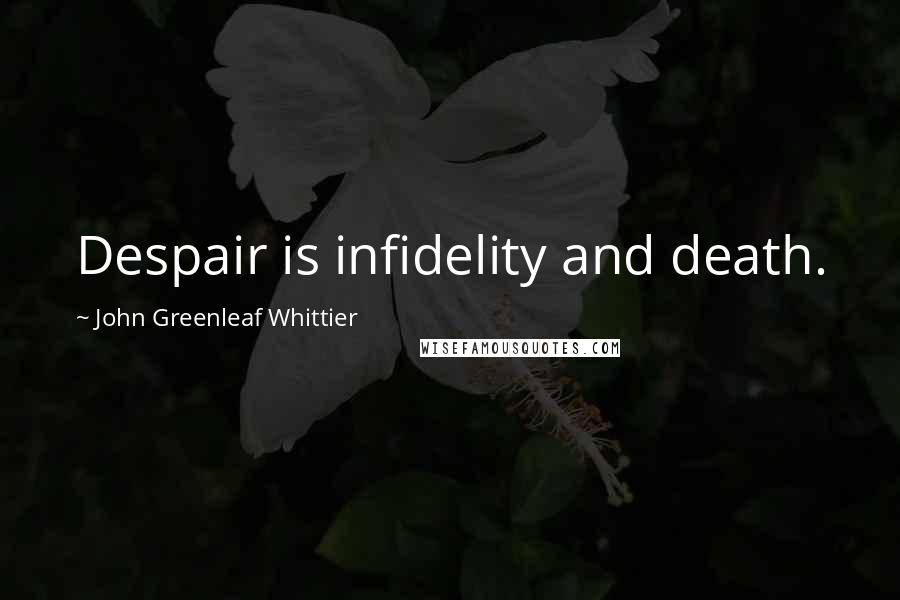 John Greenleaf Whittier Quotes: Despair is infidelity and death.