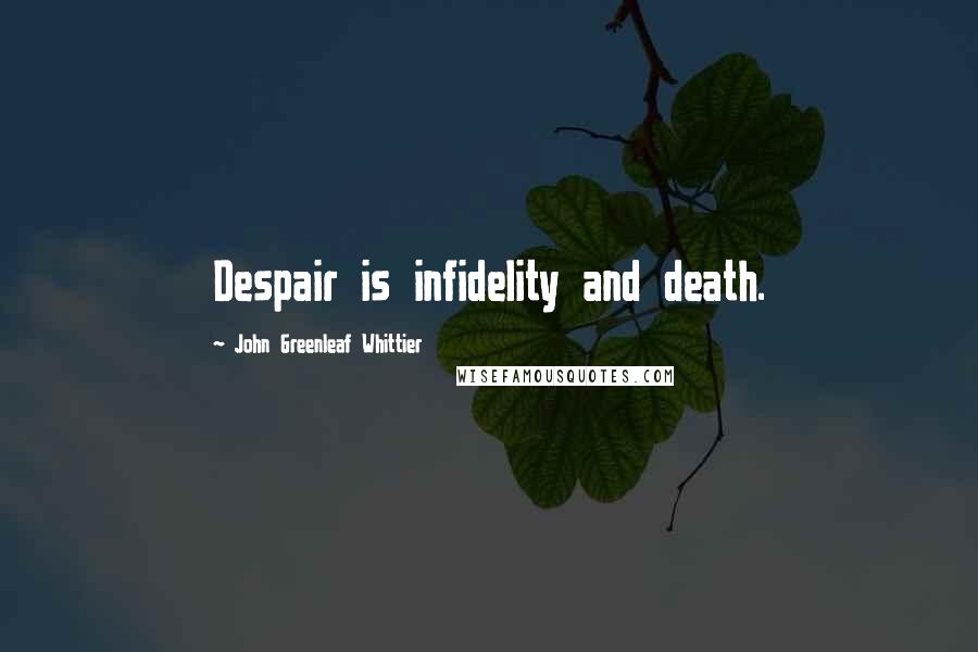 John Greenleaf Whittier Quotes: Despair is infidelity and death.