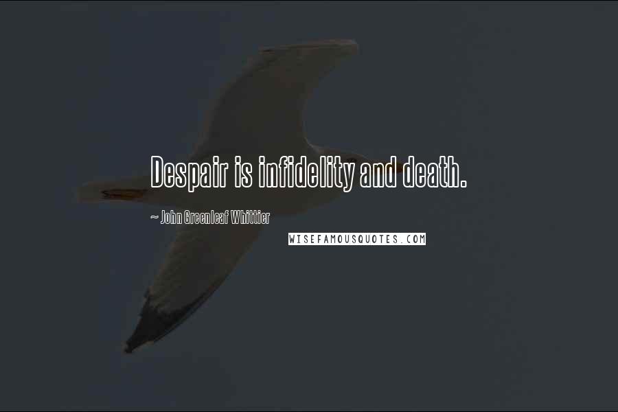 John Greenleaf Whittier Quotes: Despair is infidelity and death.