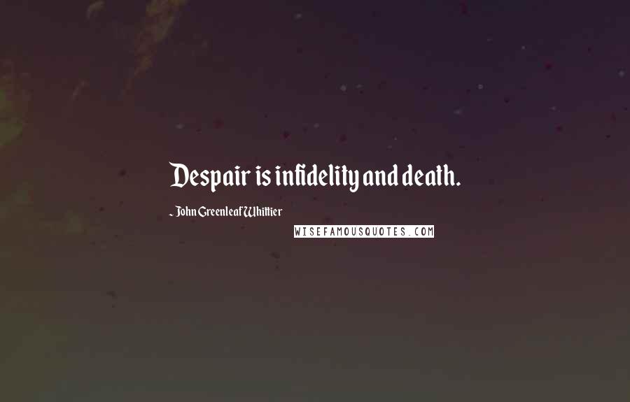 John Greenleaf Whittier Quotes: Despair is infidelity and death.