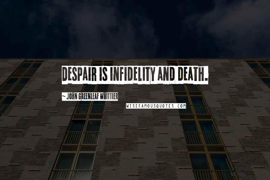 John Greenleaf Whittier Quotes: Despair is infidelity and death.