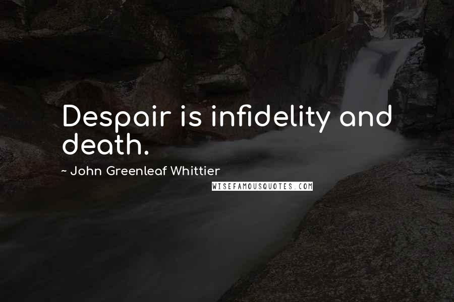 John Greenleaf Whittier Quotes: Despair is infidelity and death.