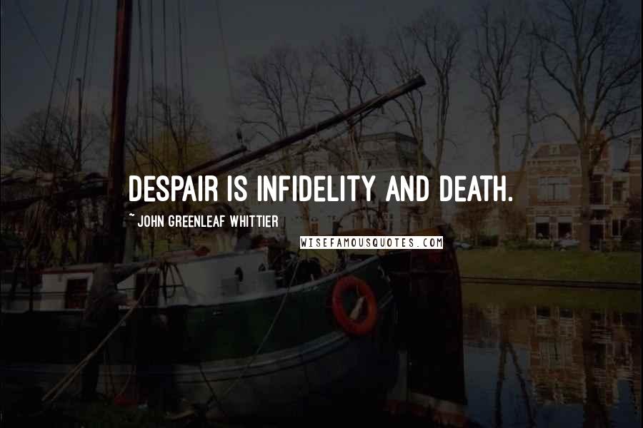 John Greenleaf Whittier Quotes: Despair is infidelity and death.
