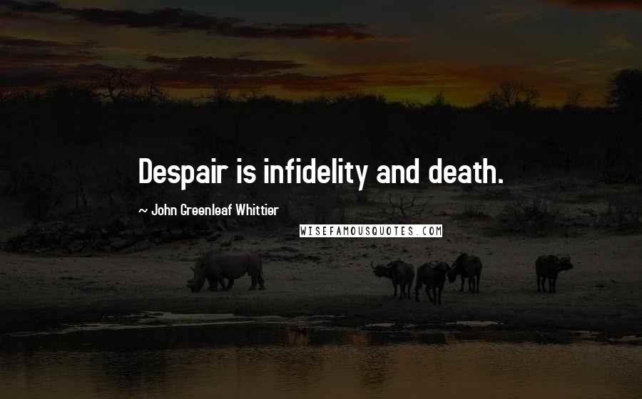 John Greenleaf Whittier Quotes: Despair is infidelity and death.