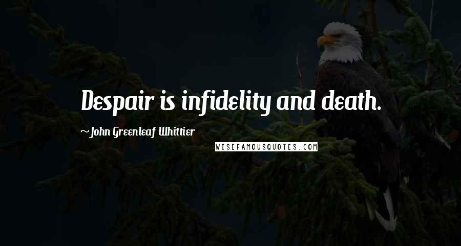 John Greenleaf Whittier Quotes: Despair is infidelity and death.