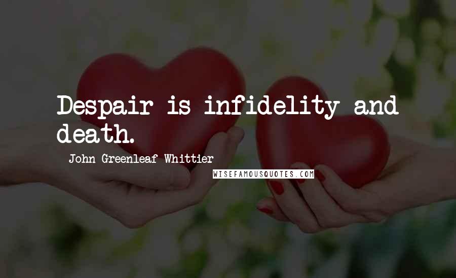 John Greenleaf Whittier Quotes: Despair is infidelity and death.